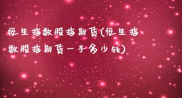 恒生指数股指期货(恒生指数股指期货一手多少钱)_https://www.liuyiidc.com_国际期货_第1张