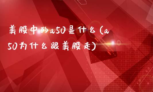 美股中的a50是什么(a50为什么跟美股走)_https://www.liuyiidc.com_期货理财_第1张