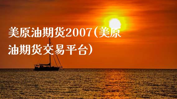 美原油期货2007(美原油期货交易平台)_https://www.liuyiidc.com_期货理财_第1张