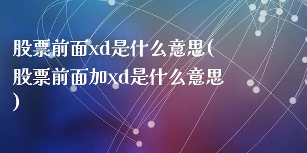 股票前面xd是什么意思(股票前面加xd是什么意思)_https://www.liuyiidc.com_股票理财_第1张