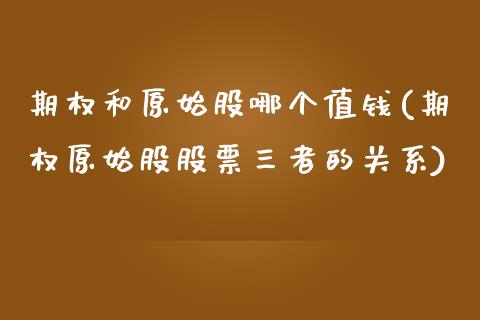 期权和原始股哪个值钱(期权原始股股票三者的关系)_https://www.liuyiidc.com_期货理财_第1张