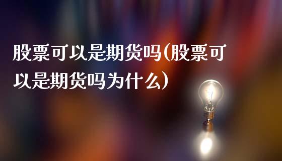 股票可以是期货吗(股票可以是期货吗为什么)_https://www.liuyiidc.com_国际期货_第1张