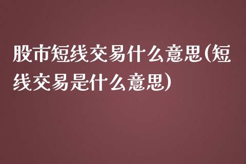 股市短线交易什么意思(短线交易是什么意思)