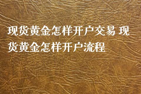 黄金怎样交易 黄金怎样流程_https://www.liuyiidc.com_黄金期货_第1张