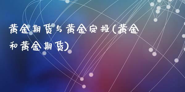 黄金期货与黄金定投(黄金和黄金期货)_https://www.liuyiidc.com_期货品种_第1张