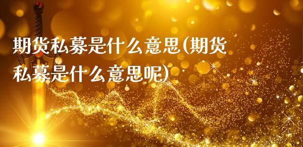 期货私募是什么意思(期货私募是什么意思呢)_https://www.liuyiidc.com_国际期货_第1张