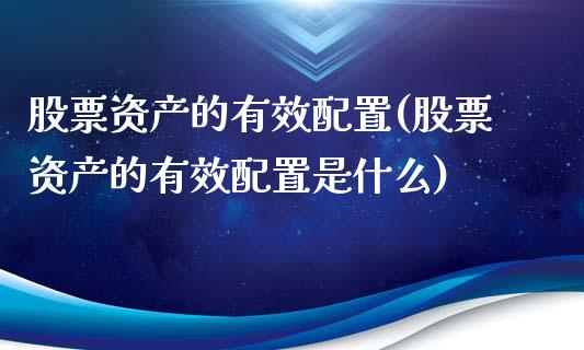 股票资产的有效配置(股票资产的有效配置是什么)_https://www.liuyiidc.com_财经要闻_第1张