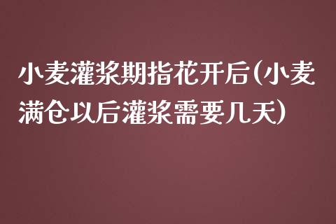 小麦灌浆期指花开后(小麦满仓以后灌浆需要几天)_https://www.liuyiidc.com_期货品种_第1张