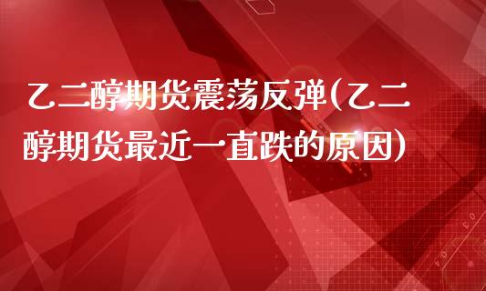 乙二醇期货震荡反弹(乙二醇期货最近一直跌的原因)_https://www.liuyiidc.com_理财品种_第1张