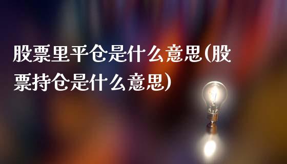 股票里平仓是什么意思(股票持仓是什么意思)_https://www.liuyiidc.com_理财百科_第1张