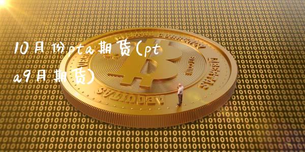 10月份pta期货(pta9月期货)_https://www.liuyiidc.com_纳指直播_第1张