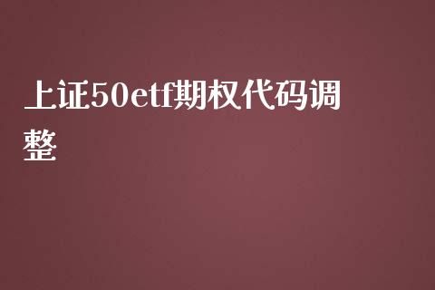 上证50etf期权代码调整_https://www.liuyiidc.com_财经要闻_第1张