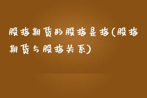 股指期货的股指是指(股指期货与股指关系)_https://www.liuyiidc.com_期货品种_第1张