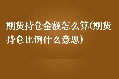 期货持仓金额怎么算(期货持仓比例什么意思)_https://www.liuyiidc.com_期货理财_第1张