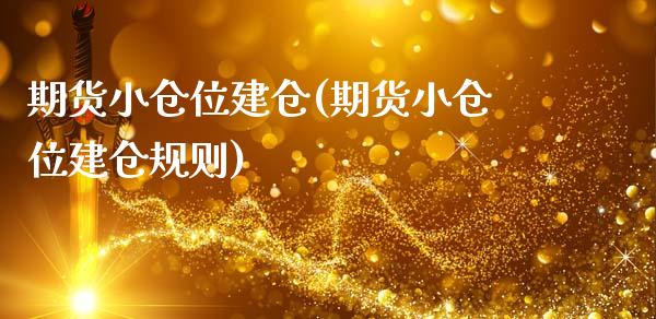 期货小仓位建仓(期货小仓位建仓规则)_https://www.liuyiidc.com_期货软件_第1张