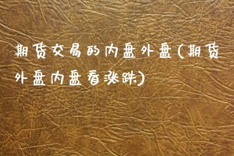 期货交易的内盘外盘(期货外盘内盘看涨跌)_https://www.liuyiidc.com_期货品种_第1张