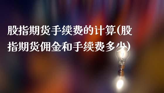 股指期货手续费的计算(股指期货佣金和手续费多少)_https://www.liuyiidc.com_期货品种_第1张