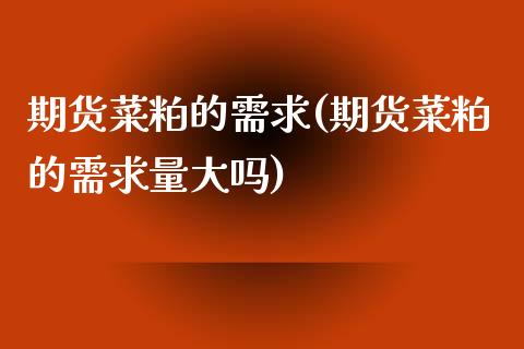 期货菜粕的需求(期货菜粕的需求量大吗)_https://www.liuyiidc.com_期货品种_第1张