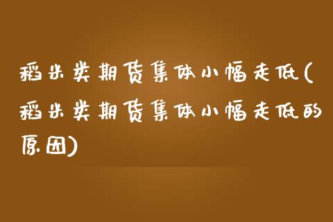 稻米类期货集体小幅走低(稻米类期货集体小幅走低的原因)_https://www.liuyiidc.com_期货交易所_第1张