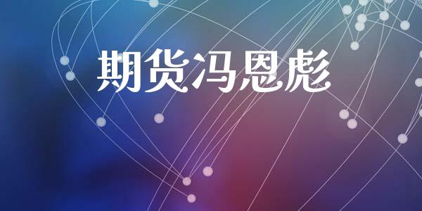 期货冯恩彪_https://www.liuyiidc.com_理财百科_第1张