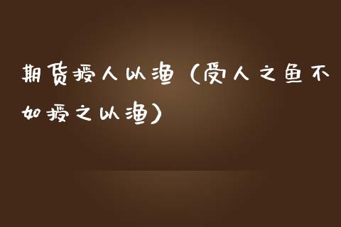 期货授人以渔（受人之鱼不如授之以渔）_https://www.liuyiidc.com_基金理财_第1张