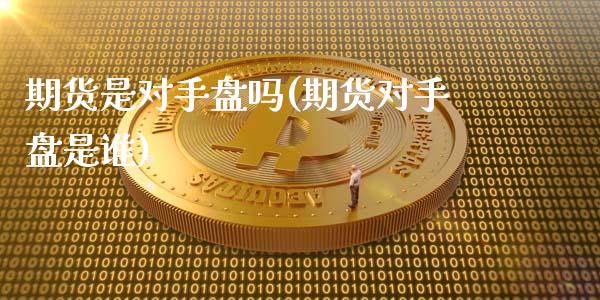 期货是对手盘吗(期货对手盘是谁)_https://www.liuyiidc.com_期货品种_第1张