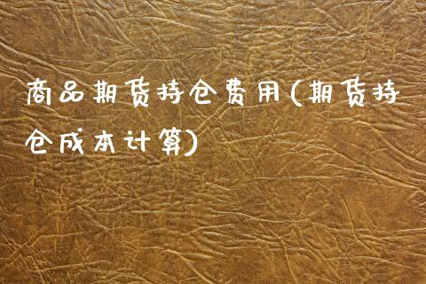 商品期货持仓费用(期货持仓成本计算)_https://www.liuyiidc.com_财经要闻_第1张