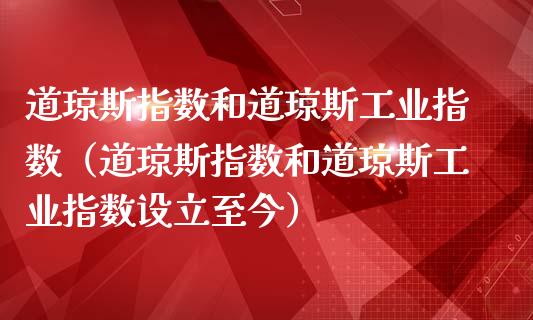 道琼斯指数和道琼斯工业指数（道琼斯指数和道琼斯工业指数设立至今）