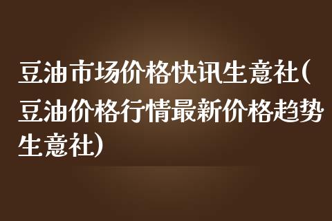 豆油市场快讯生意社(豆情最新趋势生意社)_https://www.liuyiidc.com_国际期货_第1张