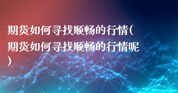 期货如何寻找顺畅的行情(期货如何寻找顺畅的行情呢)_https://www.liuyiidc.com_期货软件_第1张