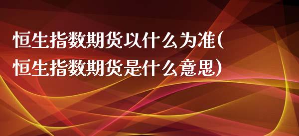 恒生指数期货以什么为准(恒生指数期货是什么意思)_https://www.liuyiidc.com_期货交易所_第1张