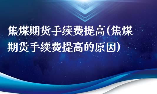 焦煤期货手续费提高(焦煤期货手续费提高的原因)_https://www.liuyiidc.com_期货品种_第1张