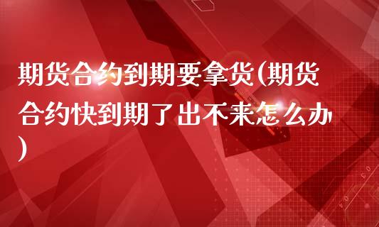 期货合约到期要拿货(期货合约快到期了出不来怎么办)_https://www.liuyiidc.com_期货直播_第1张