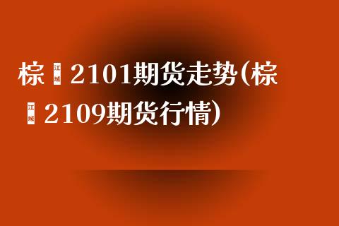 棕榈2101期货走势(棕榈2109期货行情)_https://www.liuyiidc.com_基金理财_第1张