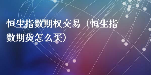 恒生指数期权交易（恒生指数期货怎么买）_https://www.liuyiidc.com_恒生指数_第1张