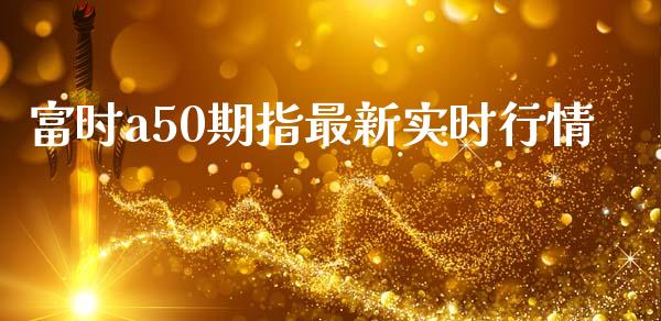 富时a50期指最新实时行情_https://www.liuyiidc.com_基金理财_第1张