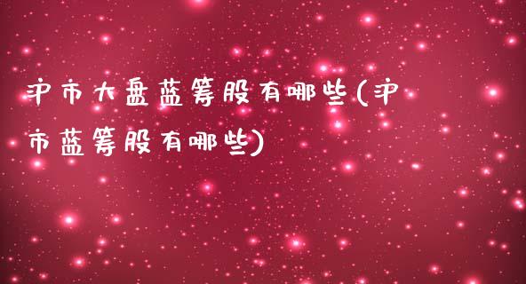 沪市大盘蓝筹股有哪些(沪市蓝筹股有哪些)_https://www.liuyiidc.com_期货直播_第1张