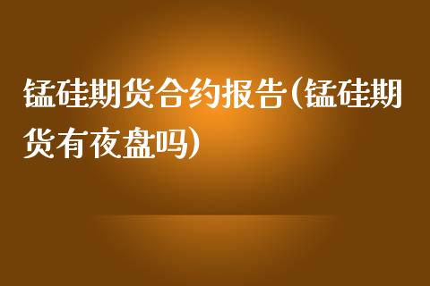 锰硅期货合约报告(锰硅期货有夜盘吗)_https://www.liuyiidc.com_国际期货_第1张