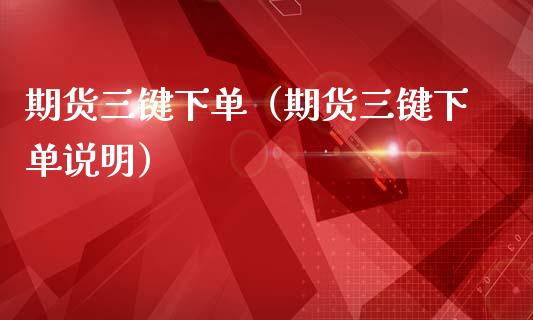 期货三键下单（期货三键下单说明）_https://www.liuyiidc.com_期货开户_第1张