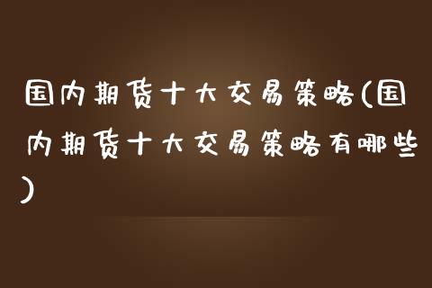 国内期货十大交易策略(国内期货十大交易策略有哪些)_https://www.liuyiidc.com_理财品种_第1张