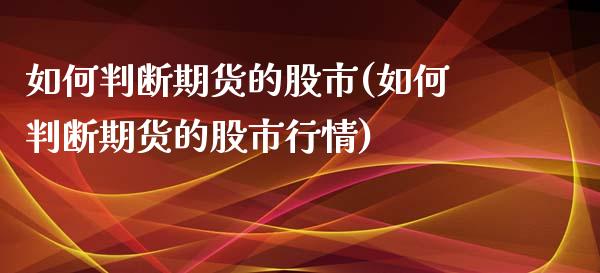 如何判断期货的股市(如何判断期货的股市行情)_https://www.liuyiidc.com_期货交易所_第1张