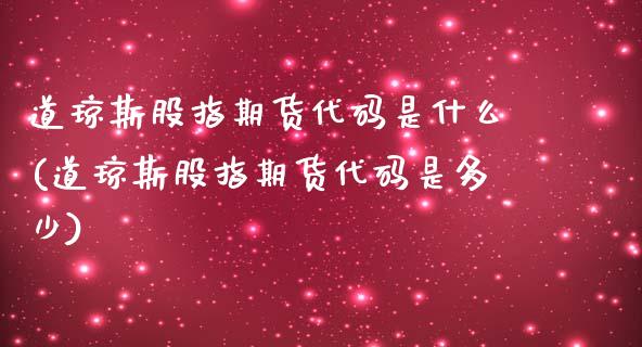 道琼斯股指期货代码是什么(道琼斯股指期货代码是多少)_https://www.liuyiidc.com_期货品种_第1张