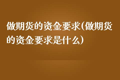 做期货的资金要求(做期货的资金要求是什么)_https://www.liuyiidc.com_期货软件_第1张