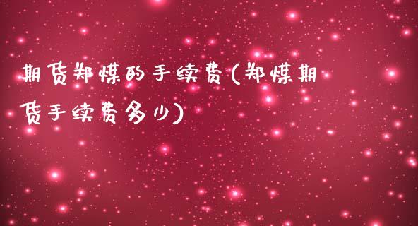 期货郑煤的手续费(郑煤期货手续费多少)_https://www.liuyiidc.com_国际期货_第1张