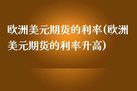 欧洲美元期货的利率(欧洲美元期货的利率升高)_https://www.liuyiidc.com_期货知识_第1张