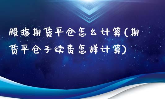 股指期货平仓怎么计算(期货平仓手续费怎样计算)_https://www.liuyiidc.com_恒生指数_第1张