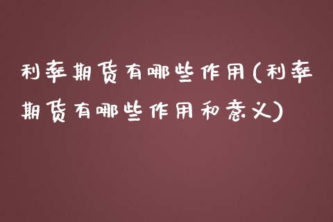 利率期货有哪些作用(利率期货有哪些作用和意义)_https://www.liuyiidc.com_期货软件_第1张