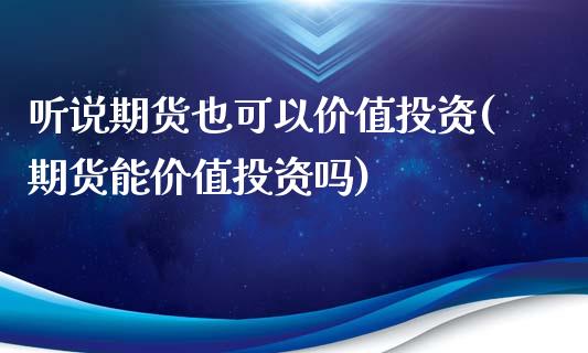 听说期货也可以价值投资(期货能价值投资吗)_https://www.liuyiidc.com_基金理财_第1张