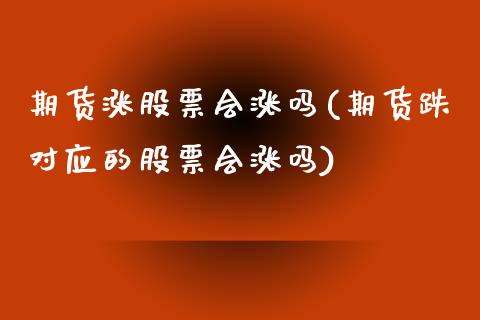 期货涨股票会涨吗(期货跌对应的股票会涨吗)_https://www.liuyiidc.com_股票理财_第1张