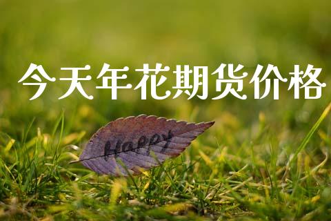 今天年花期货_https://www.liuyiidc.com_理财百科_第1张